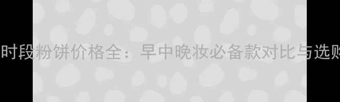 图片 日本分时段粉饼价格全：早中晚妆必备款对比与选购指南1