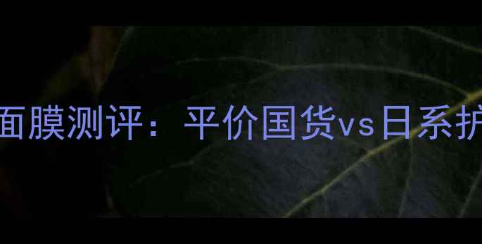 图片 日本原版我的美丽日记面膜测评：平价国货vs日系护肤，哪款更值得入手？