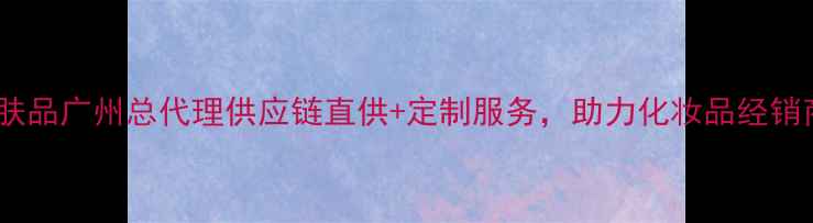 图片 日本原装进口护肤品广州总代理供应链直供+定制服务，助力化妆品经销商拓展高端市场1