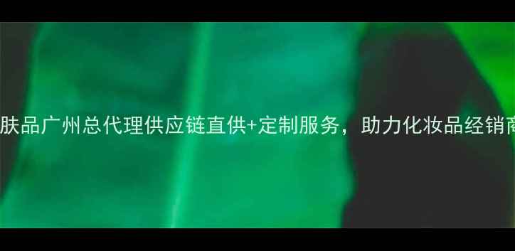 图片 日本原装进口护肤品广州总代理供应链直供+定制服务，助力化妆品经销商拓展高端市场2
