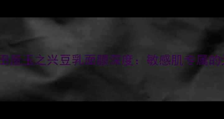 图片 日本原装进口！盛田屋玉之兴豆乳面膜深度：敏感肌专属的天然保湿修护方案2