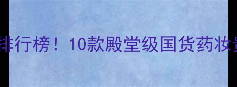 图片 日本口碑护肤品排行榜！10款殿堂级国货药妆贵妇品牌测评全1