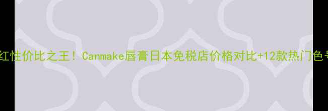 图片 日本国货口红性价比之王！Canmake唇膏日本免税店价格对比+12款热门色号亲测测评1
