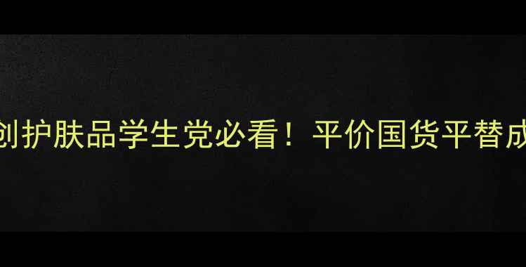 图片 日本大创护肤品学生党必看！平价国货平替成分大💡