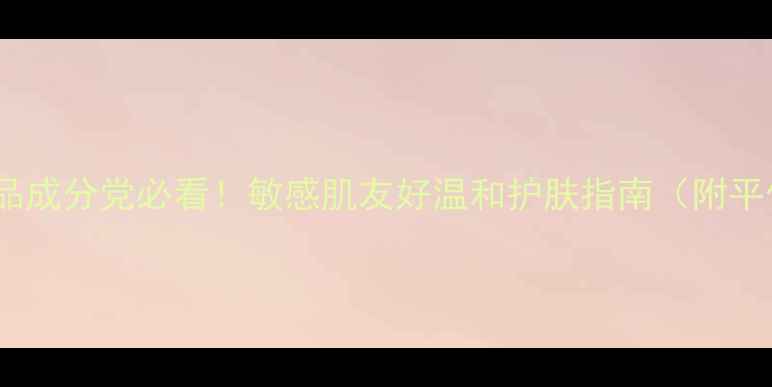 图片 日本大米护肤品成分党必看！敏感肌友好温和护肤指南（附平价好物清单）1