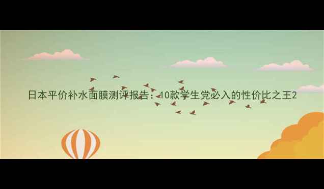 图片 日本平价补水面膜测评报告：10款学生党必入的性价比之王2