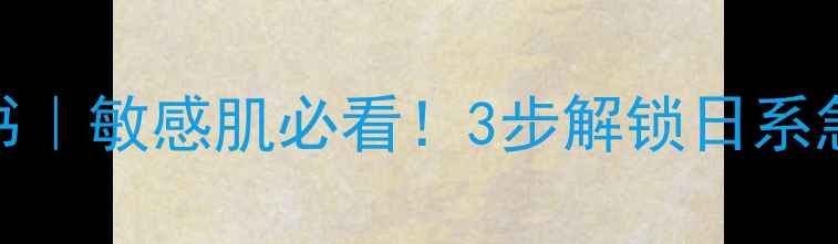 图片 日本急救面膜说明书｜敏感肌必看！3步解锁日系急救面膜的正确用法