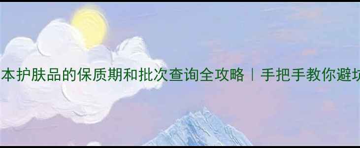 图片 日本护肤品的保质期和批次查询全攻略｜手把手教你避坑1