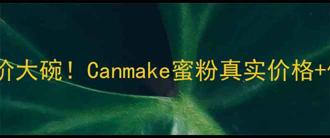 图片 日本断货王平价大碗！Canmake蜜粉真实价格+保姆级攻略✨1