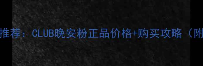 图片 日本晚安粉推荐：CLUB晚安粉正品价格+购买攻略（附真人实测）