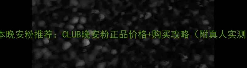 图片 日本晚安粉推荐：CLUB晚安粉正品价格+购买攻略（附真人实测）1