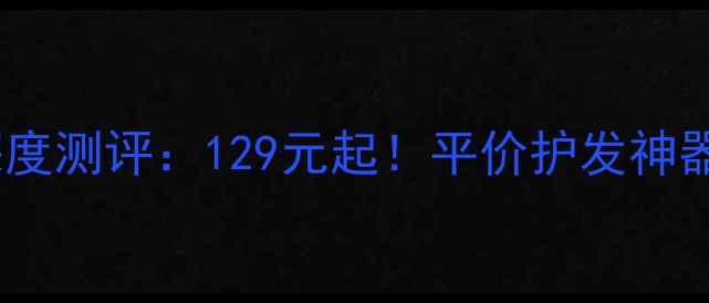 图片 日本潘婷润发精华价格与深度测评：129元起！平价护发神器如何守护你的秀发健康？2