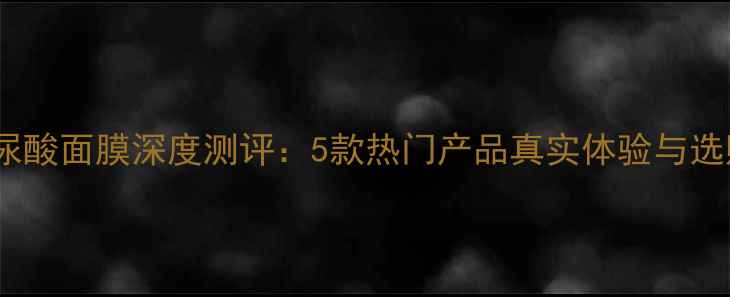 图片 日本玻尿酸面膜深度测评：5款热门产品真实体验与选购指南2