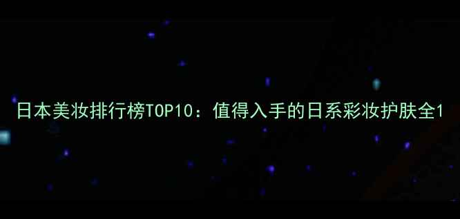 图片 日本美妆排行榜TOP10：值得入手的日系彩妆护肤全1