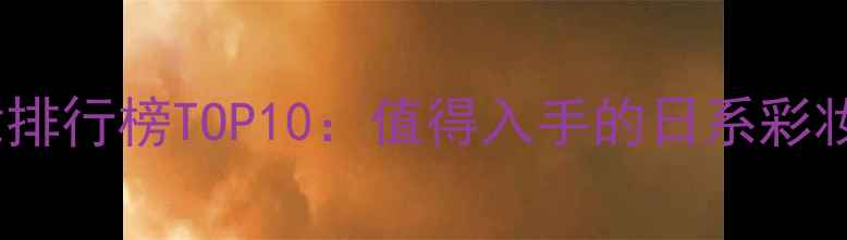 图片 日本美妆排行榜TOP10：值得入手的日系彩妆护肤全2