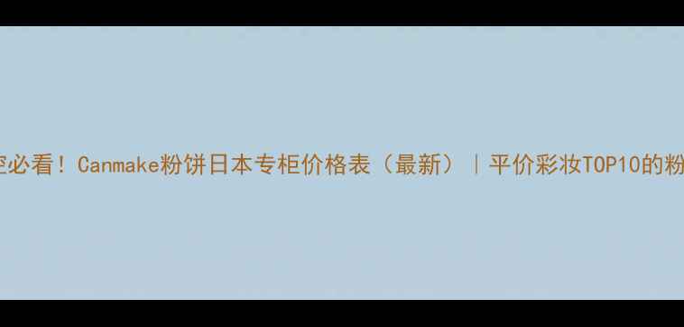 图片 日本美妆控必看！Canmake粉饼日本专柜价格表（最新）｜平价彩妆TOP10的粉饼性价比2