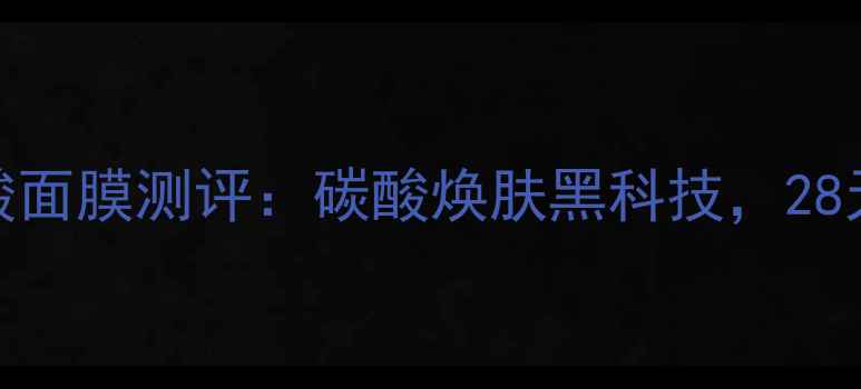 图片 日本美迪若雅碳酸面膜测评：碳酸焕肤黑科技，28天见证肌肤蜕变！