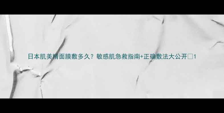 图片 日本肌美精面膜敷多久？敏感肌急救指南+正确敷法大公开✨1