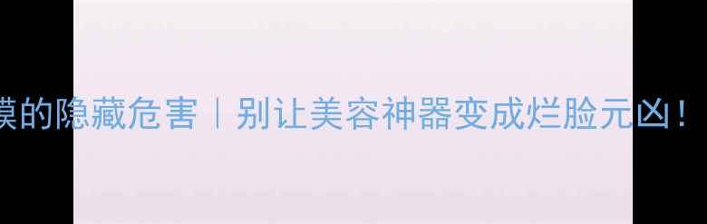 图片 日本豆腐乳面膜的隐藏危害｜别让美容神器变成烂脸元凶！💡敏感肌必看2