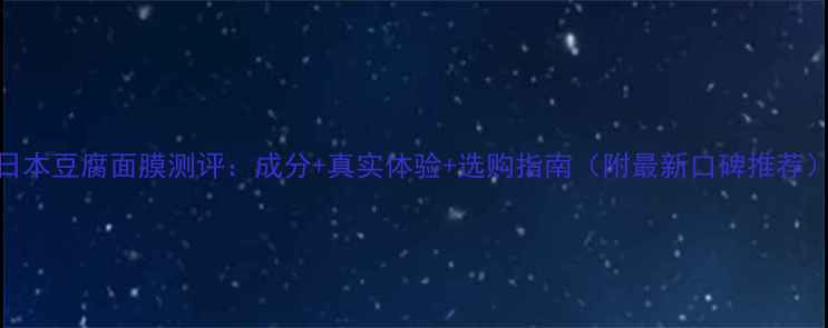 图片 日本豆腐面膜测评：成分+真实体验+选购指南（附最新口碑推荐）