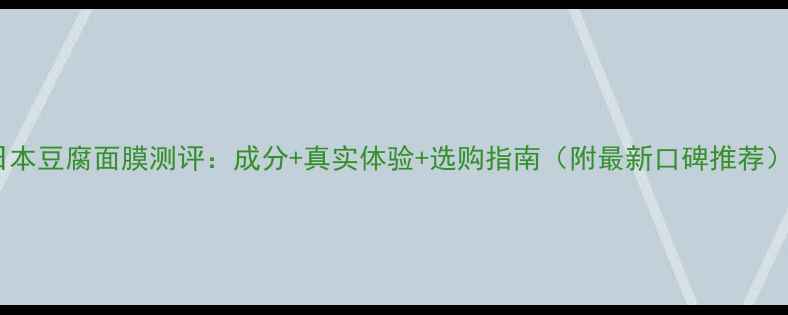 图片 日本豆腐面膜测评：成分+真实体验+选购指南（附最新口碑推荐）2