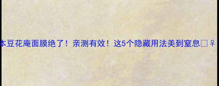 图片 日本豆花庵面膜绝了！亲测有效！这5个隐藏用法美到窒息💆♀️2