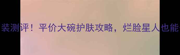 图片 日本面膜十片装测评！平价大碗护肤攻略，烂脸星人也能安心入坑💰💦