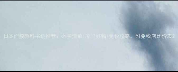 图片 日本面膜教科书级推荐：必买清单+冷门好物+免税攻略，附免税店比价表2
