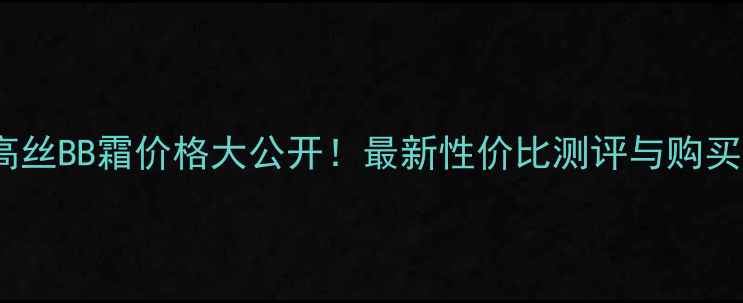 图片 日本高丝BB霜价格大公开！最新性价比测评与购买攻略1