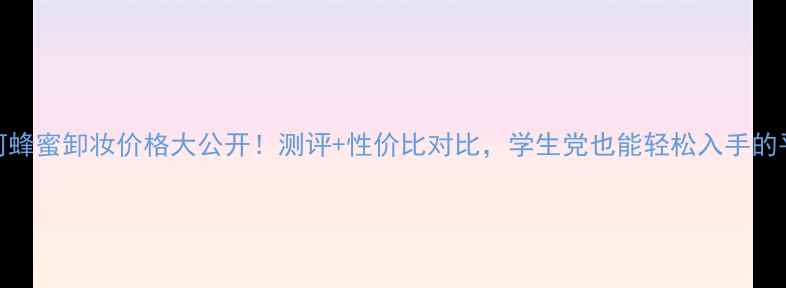 图片 日本黛珂蜂蜜卸妆价格大公开！测评+性价比对比，学生党也能轻松入手的平价好物