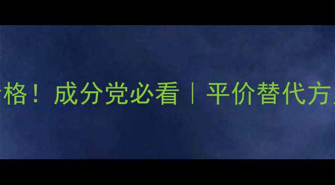 图片 日韩护肤品价格！成分党必看｜平价替代方案+避坑指南1