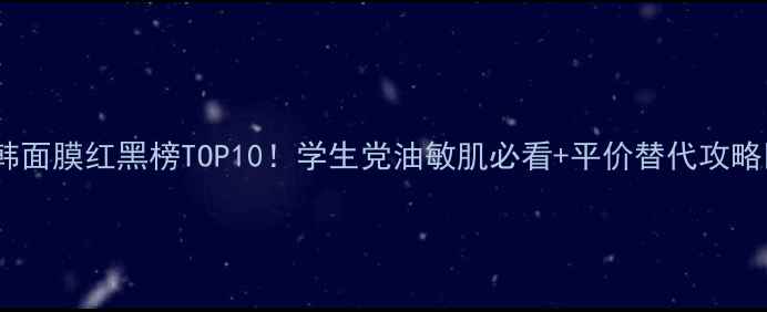 图片 日韩面膜红黑榜TOP10！学生党油敏肌必看+平价替代攻略🔥1