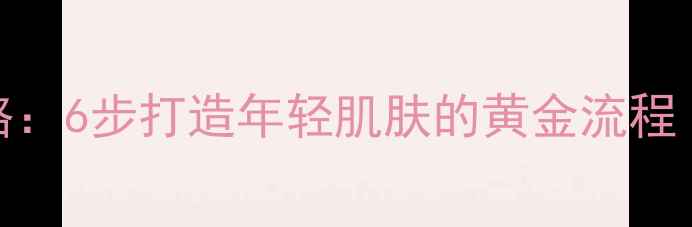 图片 早晚护肤全攻略：6步打造年轻肌肤的黄金流程（附产品清单）