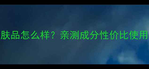 图片 时光系列护肤品怎么样？亲测成分性价比使用体验全公开