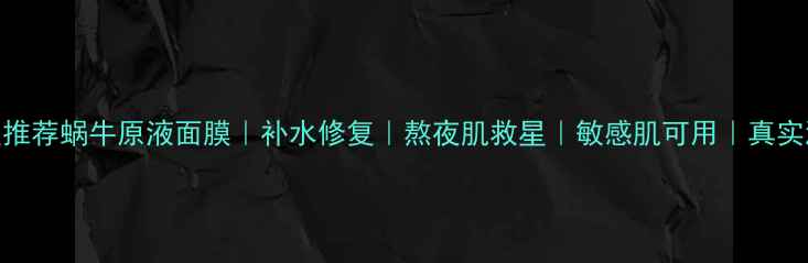 图片 明星推荐蜗牛原液面膜｜补水修复｜熬夜肌救星｜敏感肌可用｜真实测评