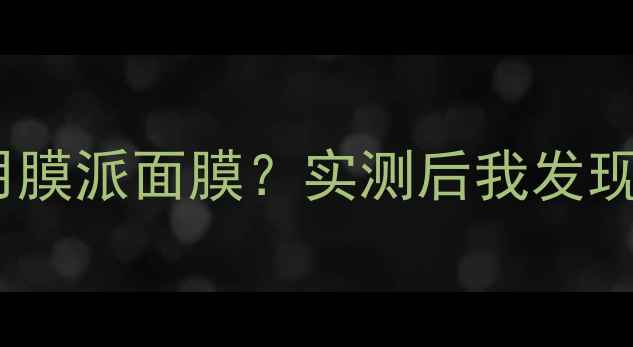 图片 明星真的在偷偷用膜派面膜？实测后我发现了3大惊人真相！
