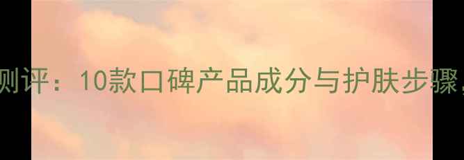 图片 明星私藏沐浴露测评：10款口碑产品成分与护肤步骤，洗澡也能变美2