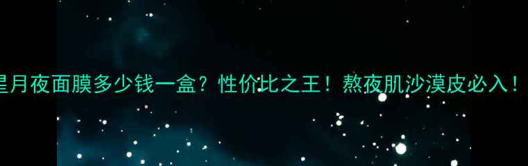图片 星月夜面膜多少钱一盒？性价比之王！熬夜肌沙漠皮必入！2