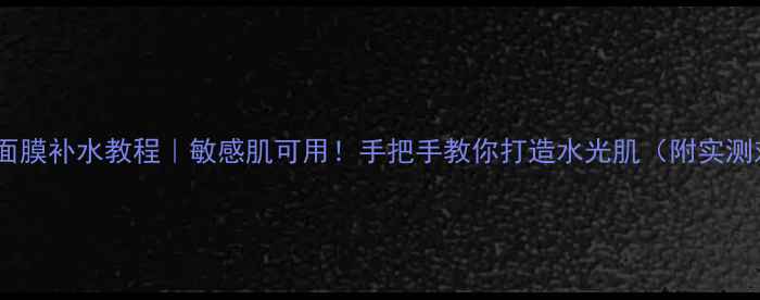 图片 星空保湿面膜补水教程｜敏感肌可用！手把手教你打造水光肌（附实测对比图）2