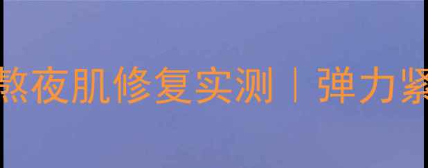 图片 春纪弹力娇嫩睡眠面膜熬夜肌修复实测｜弹力紧致成分+真人使用对比2