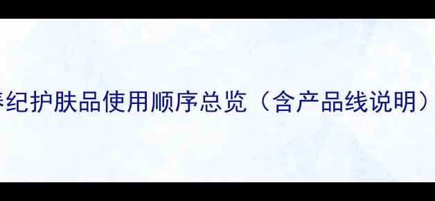 图片 春纪护肤品使用顺序总览（含产品线说明）1