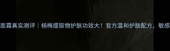 图片 春记杨梅面霜真实测评｜杨梅提取物护肤功效大！官方温和护肤配方，敏感肌也能用