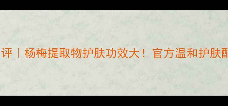 图片 春记杨梅面霜真实测评｜杨梅提取物护肤功效大！官方温和护肤配方，敏感肌也能用2