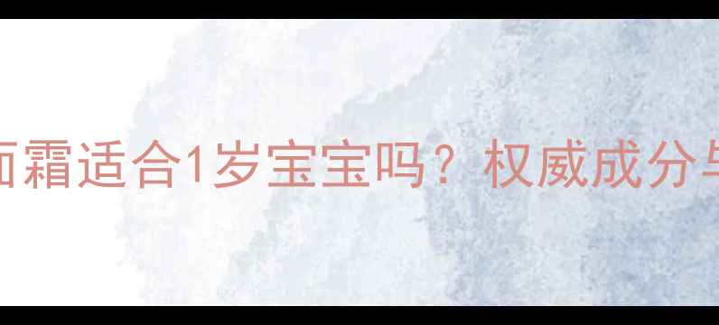 图片 春雨婴儿面霜适合1岁宝宝吗？权威成分与使用指南