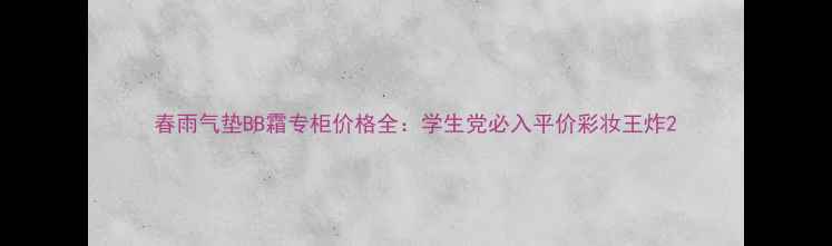 图片 春雨气垫BB霜专柜价格全：学生党必入平价彩妆王炸2