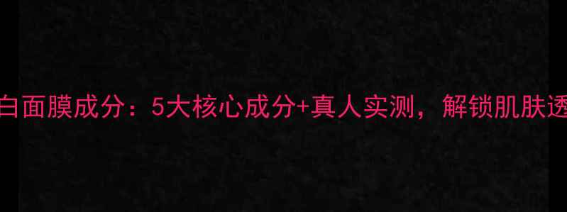 图片 春雨美白面膜成分：5大核心成分+真人实测，解锁肌肤透亮秘籍