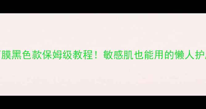 图片 春雨面膜黑色款保姆级教程！敏感肌也能用的懒人护肤法✨