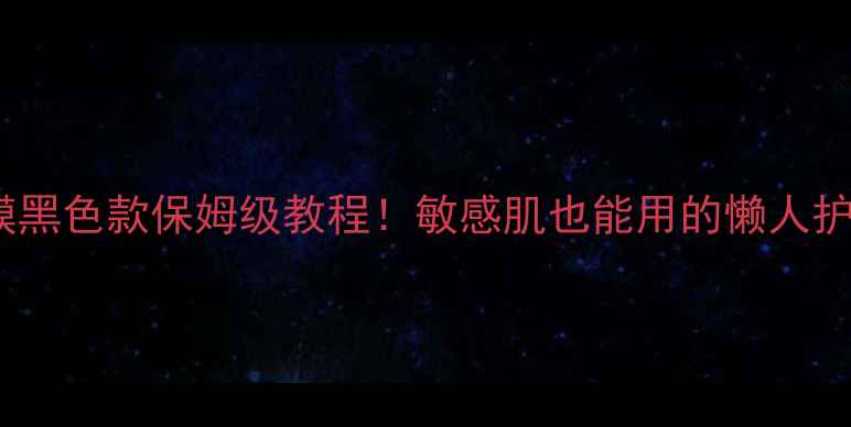 图片 春雨面膜黑色款保姆级教程！敏感肌也能用的懒人护肤法✨2