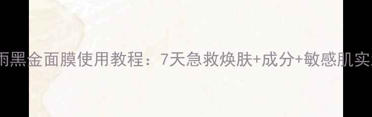 图片 春雨黑金面膜使用教程：7天急救焕肤+成分+敏感肌实测2
