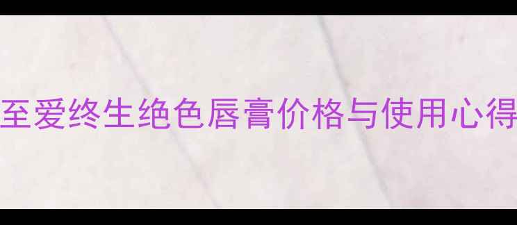 图片 显白唇膏推荐：至爱终生绝色唇膏价格与使用心得（附对比测评）